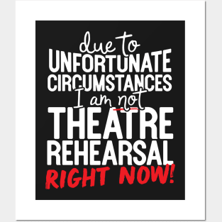 Due To Unfortunate Circumstances I Am Not At Theatre Rehearsal Right Now! Posters and Art